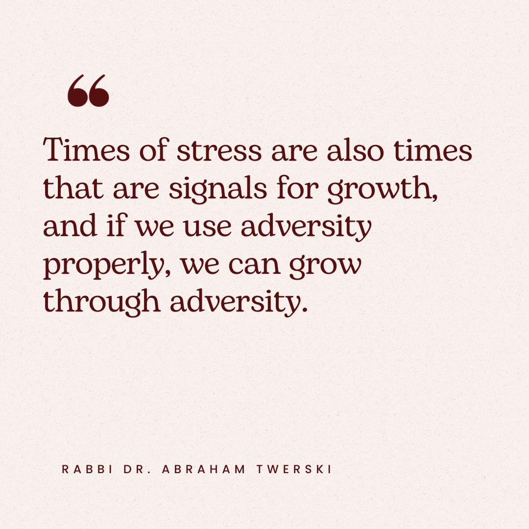 Times of stress are also times that are signals for growth, and if we use adversity properly, we can grow through adversity. Rabbi Dr. Abraham Twerski